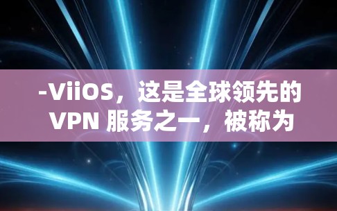-ViiOS,这是全球领先的 VPN 服务之一,被称为美国速度,其速度通常在 5+分钟/小时左右 -ViiOS,这是全球领先的 VPN 服务之一,被称为美国速度,其速度通常在 5+分钟/小时左右