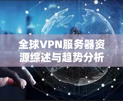 全球VPN服务器资源综述与趋势分析 全球VPN服务器资源综述与趋势分析