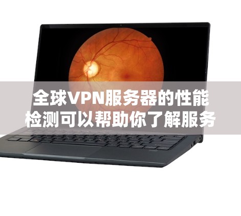 全球VPN服务器的性能检测可以帮助你了解服务器是否正常运行、是否有性能问题，从而优化服务器配置或解决潜在问题。以下是一些常用的工具和方法，帮助你检测和评估全球VPN服务器的性能