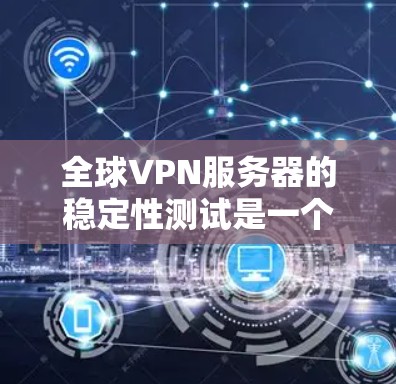 全球VPN服务器的稳定性测试是一个重要的环节,旨在评估服务器在运行时的可靠性和稳定性。以下是关于全球VPN服务器稳定性测试的详细分析和建议 全球VPN服务器的稳定性测试是一个重要的环节,旨在评估服务器在运行时的可靠性和稳定性。以下是关于全球VPN服务器稳定性测试的详细分析和建议