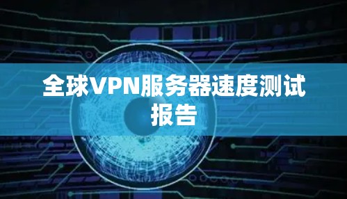 全球VPN服务器速度测试报告 全球VPN服务器速度测试报告