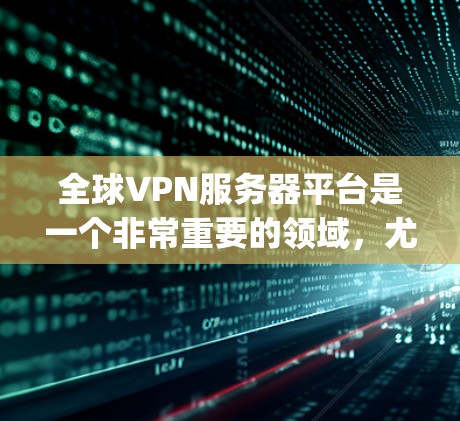 全球VPN服务器平台是一个非常重要的领域,尤其是在需要 secure 或 encrypted 连接的情况下。以下是一些全球知名的VPN服务器平台及其特点 全球VPN服务器平台是一个非常重要的领域,尤其是在需要 secure 或 encrypted 连接的情况下。以下是一些全球知名的VPN服务器平台及其特点