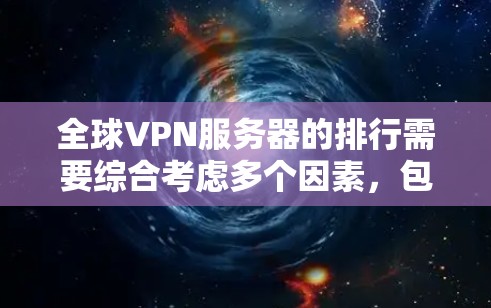 全球VPN服务器的排行需要综合考虑多个因素,包括服务器的可靠性、安全性、连接稳定性、地理位置以及用户评价等。以下是一个常见的全球VPN服务器排行,涵盖了多种类型和品牌 全球VPN服务器的排行需要综合考虑多个因素,包括服务器的可靠性、安全性、连接稳定性、地理位置以及用户评价等。以下是一个常见的全球VPN服务器排行,涵盖了多种类型和品牌