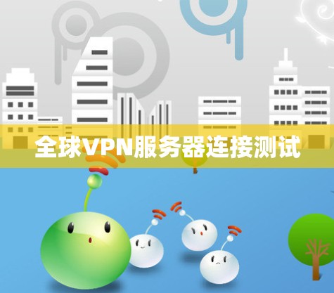 全球VPN服务器连接测试 全球VPN服务器连接测试