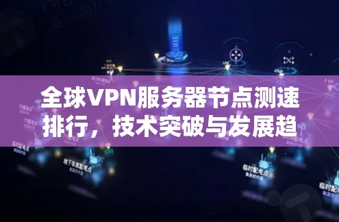 全球VPN服务器节点测速排行,技术突破与发展趋势 全球VPN服务器节点测速排行,技术突破与发展趋势