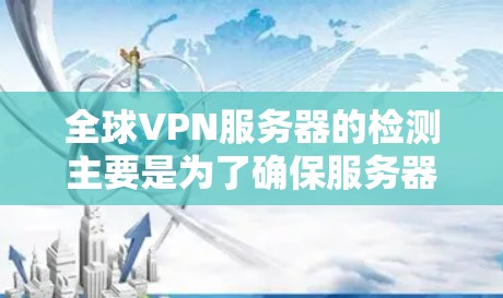 全球VPN服务器的检测主要是为了确保服务器的健康、安全和可用性。以下是一些常用的检测方法和工具，可以帮助你全面监控和检测全球VPN服务器