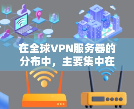 在全球VPN服务器的分布中，主要集中在多个国家和地区。以下是详细的分布情况