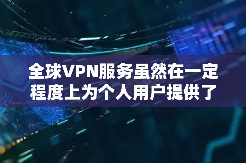 全球VPN服务虽然在一定程度上为个人用户提供了便捷的网络连接,但其存在性和安全性因地区和具体使用情况而异。评估VPN服务时,可以从以下几个方面进行综合考量 全球VPN服务虽然在一定程度上为个人用户提供了便捷的网络连接,但其存在性和安全性因地区和具体使用情况而异。评估VPN服务时,可以从以下几个方面进行综合考量