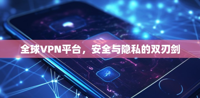 全球VPN平台，安全与隐私的双刃剑