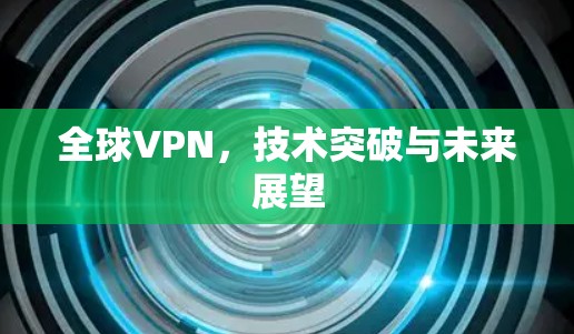 全球VPN，技术突破与未来展望