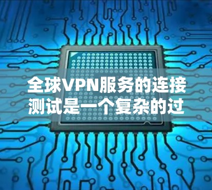 全球VPN服务的连接测试是一个复杂的过程,涉及到技术、安全和性能等多个方面。以下是一些可能的测试点和建议,帮助你全面了解 VPN 的连接情况 全球VPN服务的连接测试是一个复杂的过程,涉及到技术、安全和性能等多个方面。以下是一些可能的测试点和建议,帮助你全面了解 VPN 的连接情况
