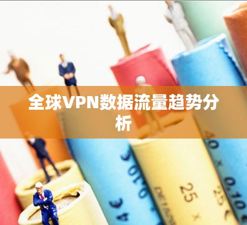 全球VPN数据流量趋势分析 全球VPN数据流量趋势分析