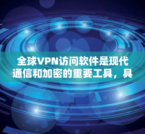 全球VPN访问软件是现代通信和加密的重要工具,具体包括 全球VPN访问软件是现代通信和加密的重要工具,具体包括
