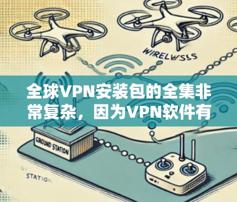 全球VPN安装包的全集非常复杂,因为VPN软件有很多种,包括免费的、付费的、分享的、商业的等类型。以下是一些常见的全球VPN软件及其特点 全球VPN安装包的全集非常复杂,因为VPN软件有很多种,包括免费的、付费的、分享的、商业的等类型。以下是一些常见的全球VPN软件及其特点