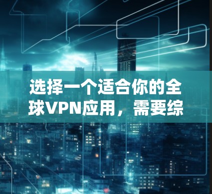 选择一个适合你的全球VPN应用,需要综合考虑设备类型、安全性和安全性、免费试用或试用期、用户评价、软件兼容性、数据过滤和广告问题,以及价格。以下是详细的推荐和建议