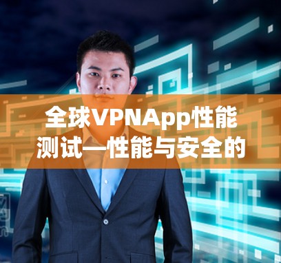 全球VPNApp性能测试—性能与安全的平衡点