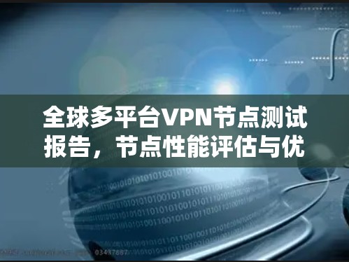 全球多平台VPN节点测试报告，节点性能评估与优化