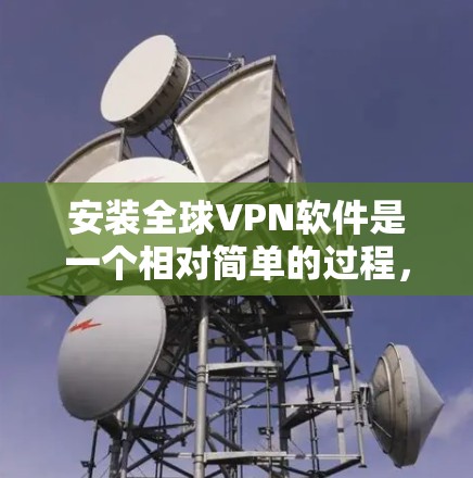 安装全球VPN软件是一个相对简单的过程,只要你细心阅读软件说明,了解需求和权限,就能顺利进行。以下是一步步的指南