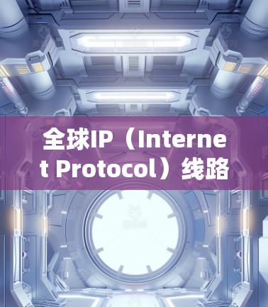 全球IP(Internet Protocol)线路是互联网中广泛使用的网络连接,旨在连接全球范围内的所有计算机和设备。以下是关于全球IP线路的详细分析