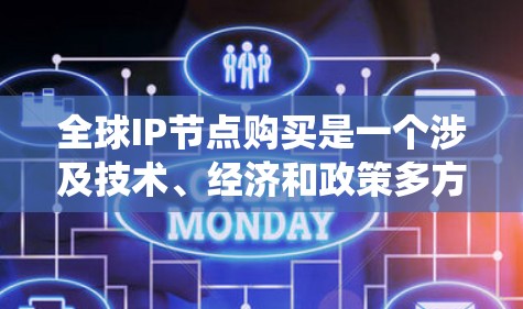 全球IP节点购买是一个涉及技术、经济和政策多方面的复杂过程,涉及多个区域和行业。以下是对该问题的系统性总结和分析