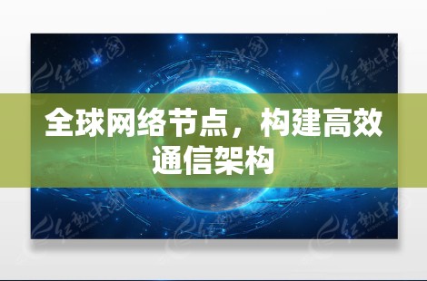 全球网络节点，构建高效通信架构
