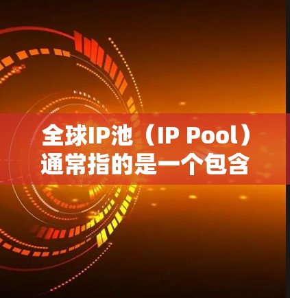 全球IP池（IP Pool）通常指的是一个包含全球范围内的IP地址的资源池，用于存储和管理大量的IP地址。这些IP地址可以用于网络设备、服务器、设备等的连接，以实现高效的网络通信和资源分配