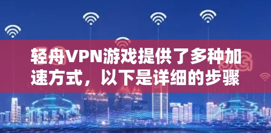 轻舟VPN游戏提供了多种加速方式，以下是详细的步骤指南