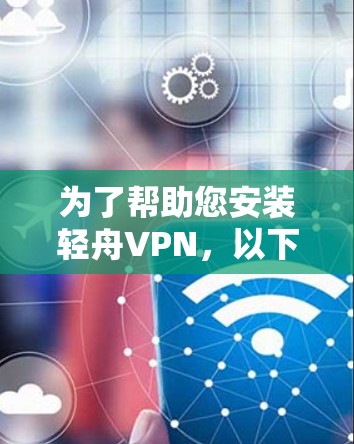 为了帮助您安装轻舟VPN,以下是详细的步骤说明