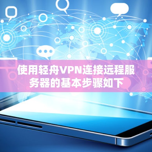 使用轻舟VPN连接远程服务器的基本步骤如下