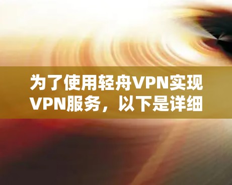 为了使用轻舟VPN实现VPN服务,以下是详细的设置步骤