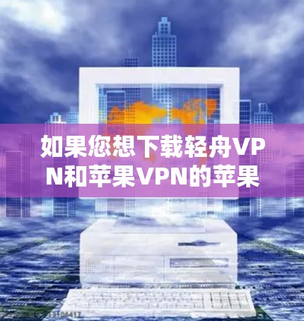 如果您想下载轻舟VPN和苹果VPN的苹果VPN,以下是获取这两个VPN的步骤说明