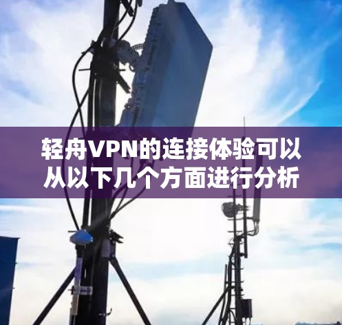 轻舟VPN的连接体验可以从以下几个方面进行分析和评价