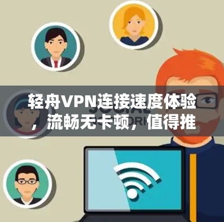 轻舟VPN连接速度体验，流畅无卡顿，值得推荐