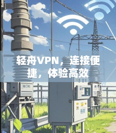 轻舟VPN，连接便捷，体验高效