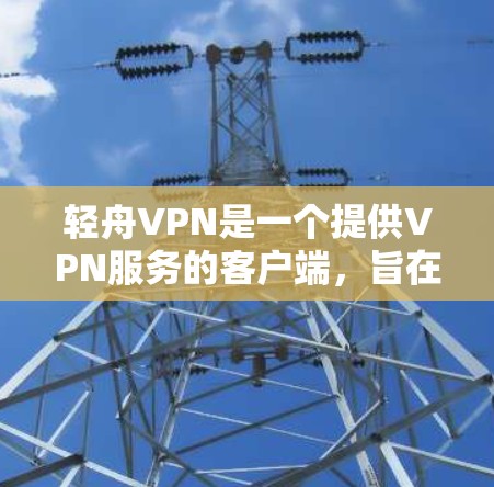 轻舟VPN是一个提供VPN服务的客户端,旨在让用户通过网络访问外部资源,如流媒体、视频通话等。以下是对轻舟VPN的详细分析和建议