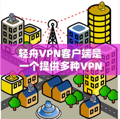 轻舟VPN客户端是一个提供多种VPN协议和加密方式的软件，用户可以根据自己的需求选择适合的设置，并提供良好的隐私和安全功能。以下是轻舟VPN客户端的详细介绍