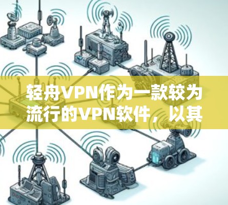 轻舟VPN作为一款较为流行的VPN软件，以其强大的功能和良好的用户体验而受到广泛欢迎。以下从几个关键方面分析轻舟VPN的科学上网工具体验