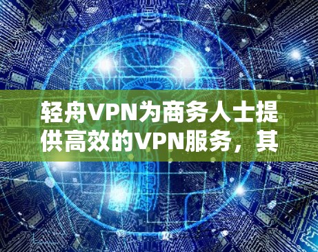 轻舟VPN为商务人士提供高效的VPN服务，其机场节点和全球服务器的选择取决于用户的具体需求和地理位置。以下是对轻舟VPN机场节点和全球服务器的选择建议