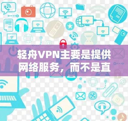 轻舟VPN主要是提供网络服务，而不是直接的软件下载。如果你需要软件，建议访问合法的下载网站，比如