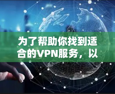 为了帮助你找到适合的VPN服务，以下是详细的建议