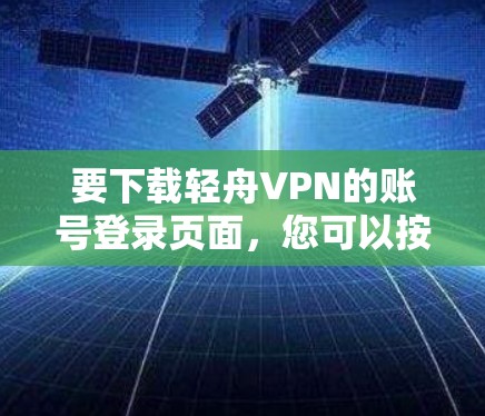 要下载轻舟VPN的账号登录页面，您可以按照以下步骤操作