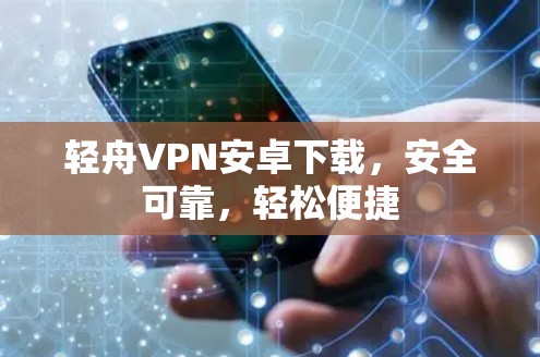 轻舟VPN安卓下载，安全可靠，轻松便捷