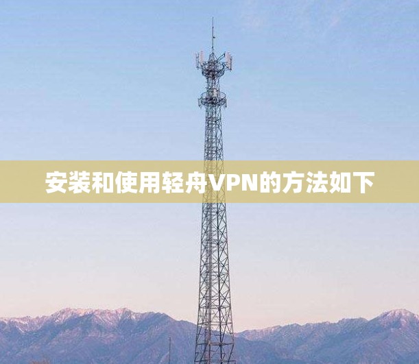 安装和使用轻舟VPN的方法如下