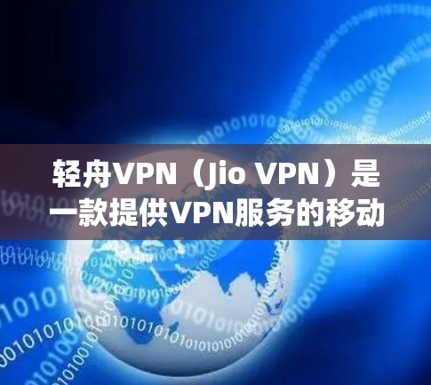 轻舟VPN（Jio VPN）是一款提供VPN服务的移动应用和PC端软件，主要功能包括加密传输、流量控制和质量保障。以下是关于轻舟VPN的详细介绍