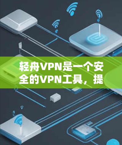 轻舟VPN是一个安全的VPN工具,提供加密连接,让用户在多平台上无缝切换。以下是下载并使用轻舟VPN的步骤 轻舟VPN是一个安全的VPN工具,提供加密连接,让用户在多平台上无缝切换。以下是下载并使用轻舟VPN的步骤