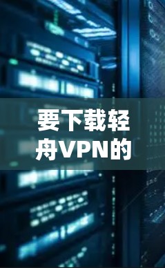 要下载轻舟VPN的Windows版,您可以按照以下步骤操作 要下载轻舟VPN的Windows版,您可以按照以下步骤操作