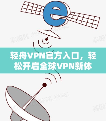 轻舟VPN官方入口,轻松开启全球VPN新体验 轻舟VPN官方入口,轻松开启全球VPN新体验