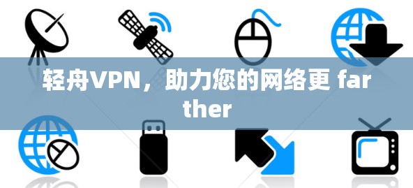 轻舟VPN，助力您的网络更 farther