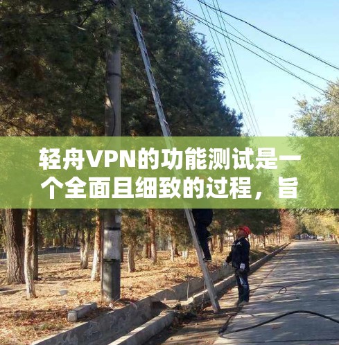 轻舟VPN的功能测试是一个全面且细致的过程，旨在确保其在不同环境下的稳定性和安全性。以下是详细的测试步骤和内容
