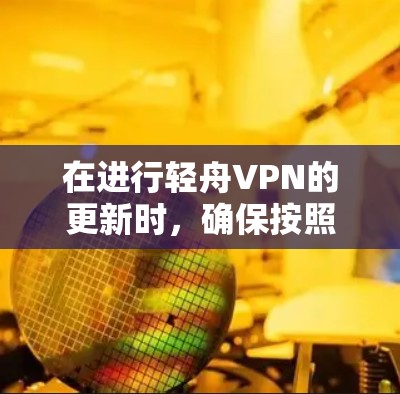 在进行轻舟VPN的更新时,确保按照以下步骤操作以获得最佳体验